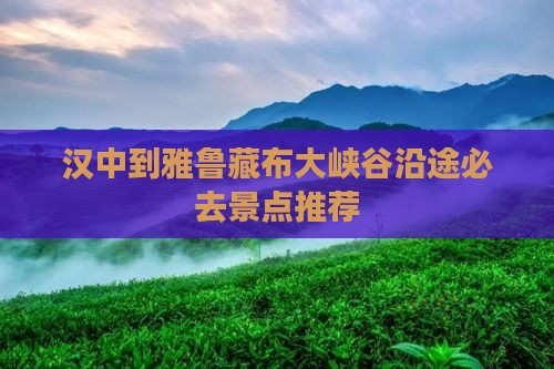 汉中到雅鲁藏布大峡谷沿途必去景点推荐 汉中到雅鲁藏布大峡谷沿途必去景点推荐