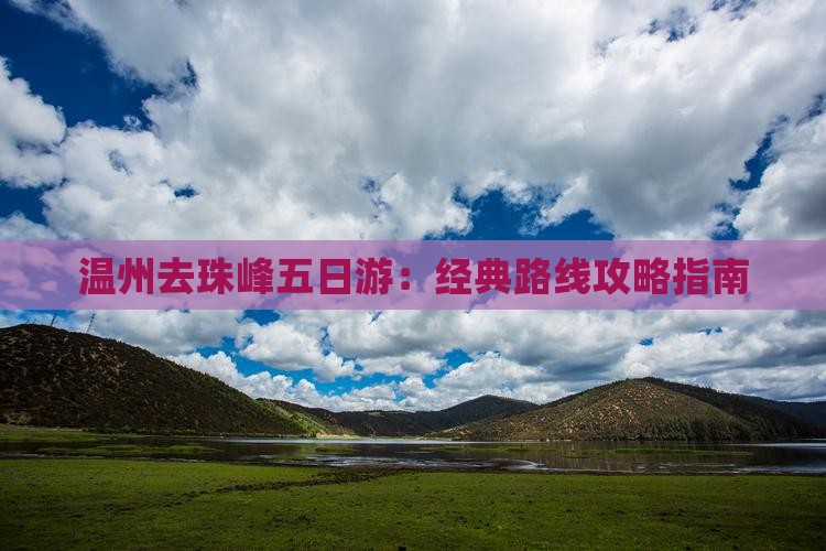 温州去珠峰五日游：经典路线攻略指南