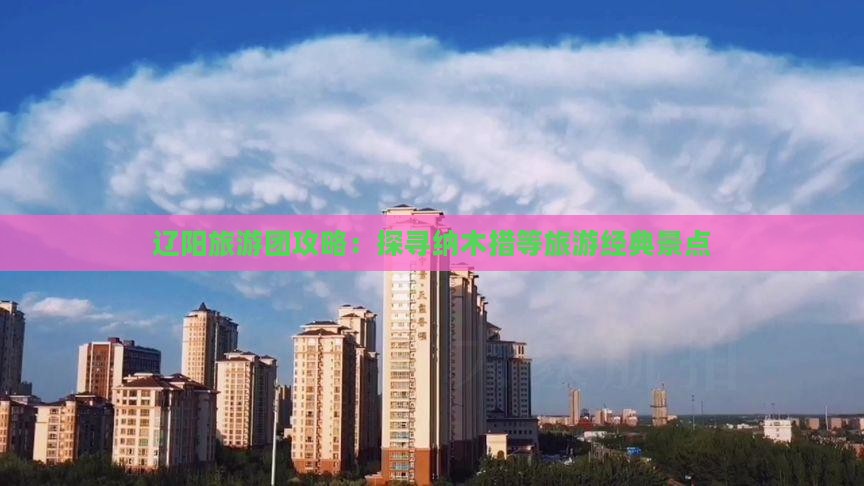 辽阳旅游团攻略:探寻纳木措等旅游经典景点 辽阳旅游团攻略:探寻纳木措等旅游经典景点