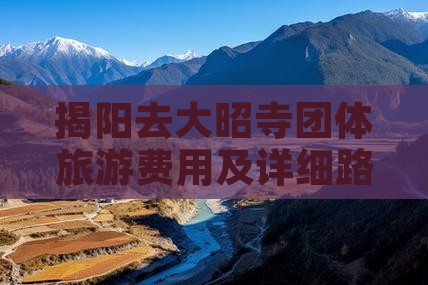 揭阳去大昭寺团体旅游费用及详细路线攻略
