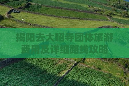 揭阳去大昭寺团体旅游费用及详细路线攻略