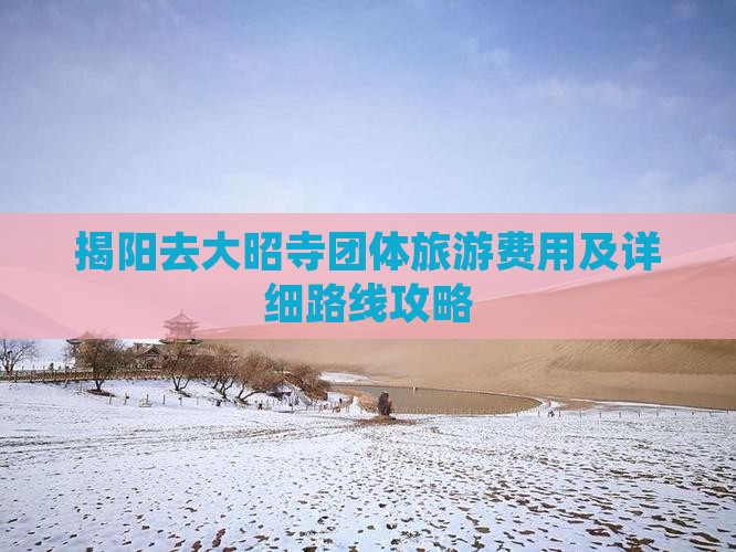 揭阳去大昭寺团体旅游费用及详细路线攻略