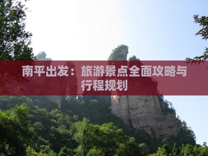 南平出发：旅游景点全面攻略与行程规划