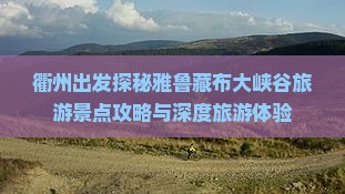 衢州出发探秘雅鲁藏布大峡谷旅游景点攻略与深度旅游体验