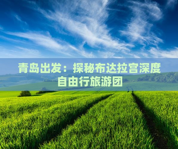 青岛出发：探秘布达拉宫深度自由行旅游团
