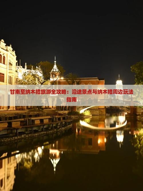 甘南至纳木措旅游全攻略：沿途景点与纳木措周边玩法指南