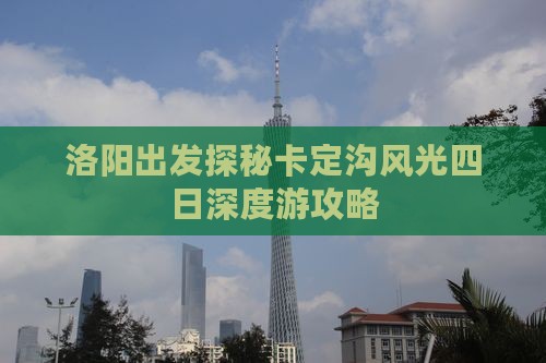 洛阳出发探秘卡定沟风光四日深度游攻略