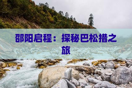 邵阳启程：探秘巴松措之旅
