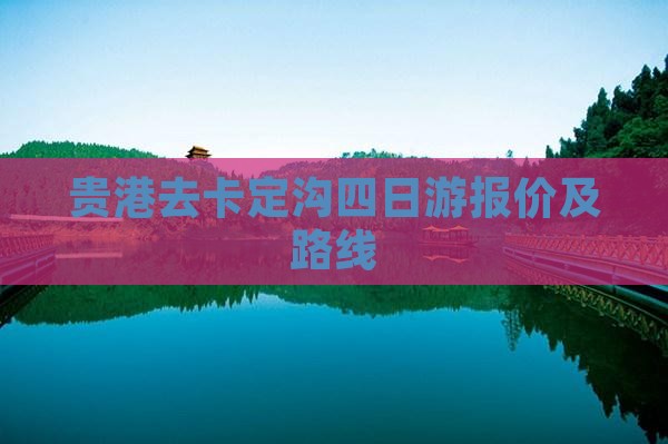 贵港去卡定沟四日游报价及路线