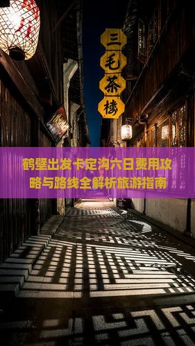 鹤壁出发卡定沟六日费用攻略与路线全解析旅游指南