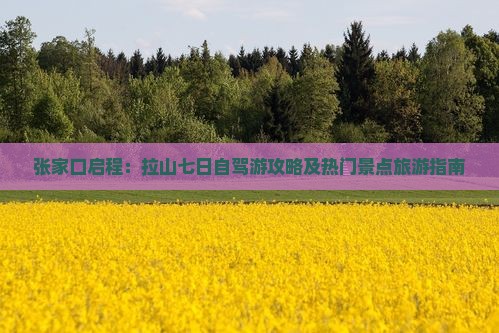 张家口启程：拉山七日自驾游攻略及热门景点旅游指南