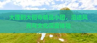 大理到大昭寺精品小团，沿途风光与文化深度体验