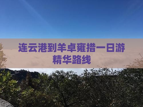 连云港到羊卓雍措一日游精华路线