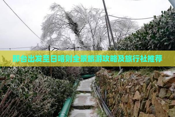 邢台出发至日喀则全景旅游攻略及旅行社推荐