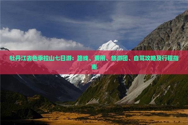 牡丹江去色季拉山七日游：路线、费用、旅游团、自驾攻略及行程指南