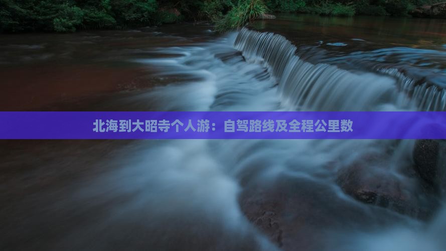 北海到大昭寺个人游：自驾路线及全程公里数