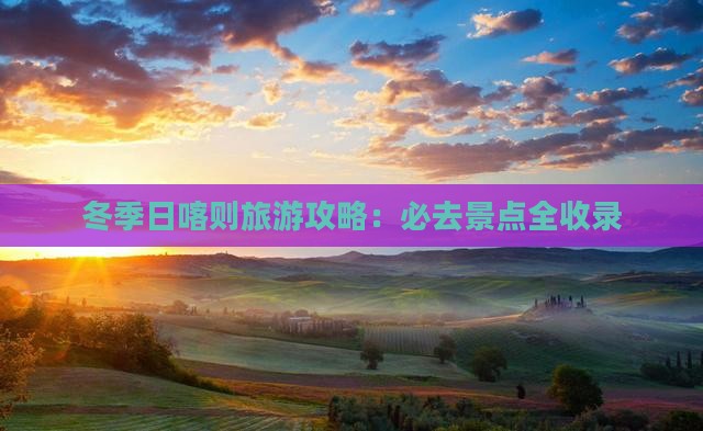 冬季日喀则旅游攻略：必去景点全收录
