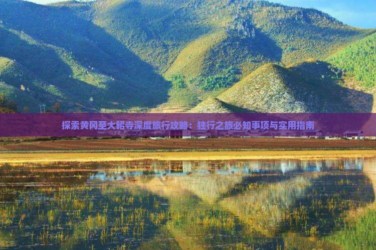 探索黄冈至大昭寺深度旅行攻略：独行之旅必知事项与实用指南