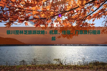 银川至林芝旅游攻略：机票、住宿、门票及行程详解