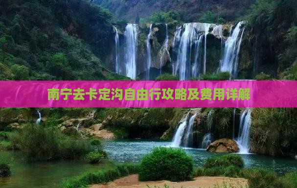 南宁去卡定沟自由行攻略及费用详解