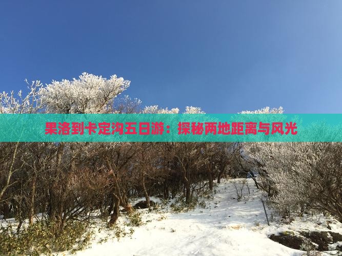 果洛到卡定沟五日游：探秘两地距离与风光