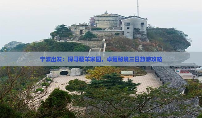 宁波出发：探寻藏羊家园，卓雍秘境三日旅游攻略
