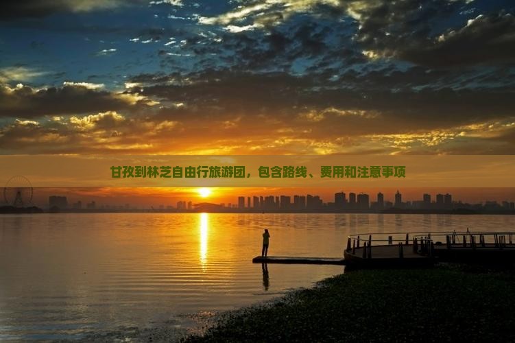甘孜到林芝自由行旅游团，包含路线、费用和注意事项