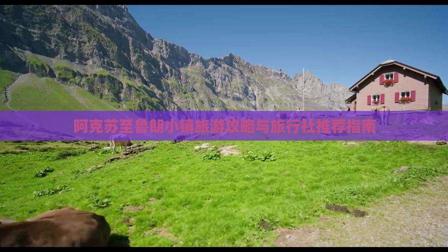 阿克苏至鲁朗小镇旅游攻略与旅行社推荐指南