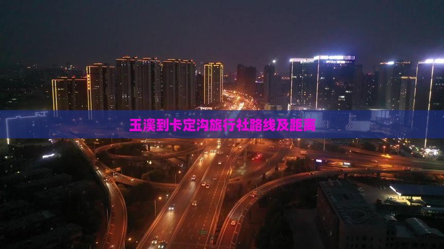 玉溪到卡定沟旅行社路线及距离