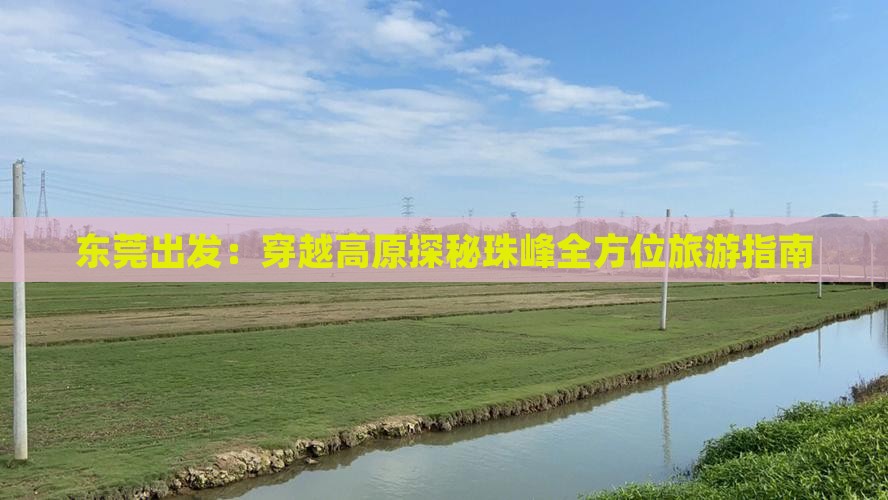 东莞出发：穿越高原探秘珠峰全方位旅游指南