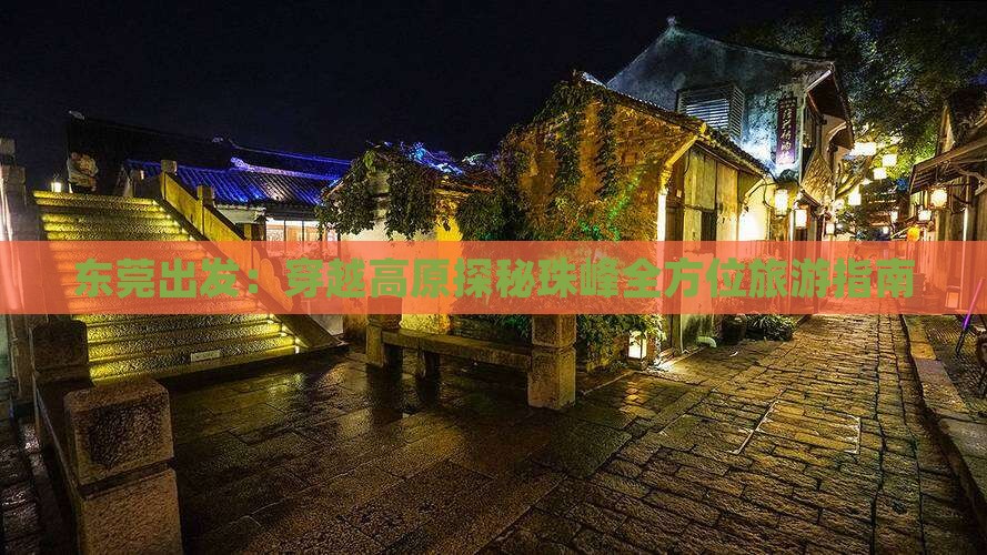 东莞出发：穿越高原探秘珠峰全方位旅游指南