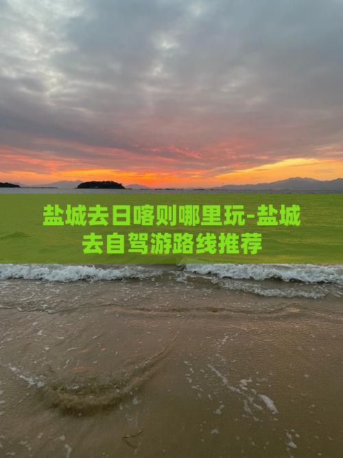 盐城去日喀则哪里玩-盐城去自驾游路线推荐