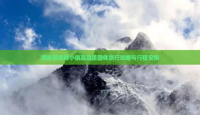 酒泉至鲁朗小镇高品质团体旅行攻略与行程安排