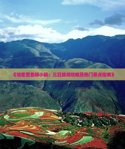 《哈密至鲁朗小镇：三日旅游攻略及热门景点指南》