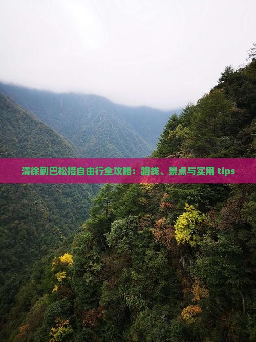 清徐到巴松措自由行全攻略:路线、景点与实用 tips 清徐到巴松措自由行全攻略:路线、景点与实用 tips