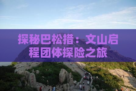 探秘巴松措：文山启程团体探险之旅