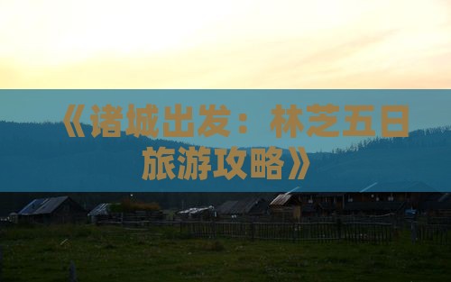 《诸城出发:林芝五日旅游攻略》 《诸城出发:林芝五日旅游攻略》