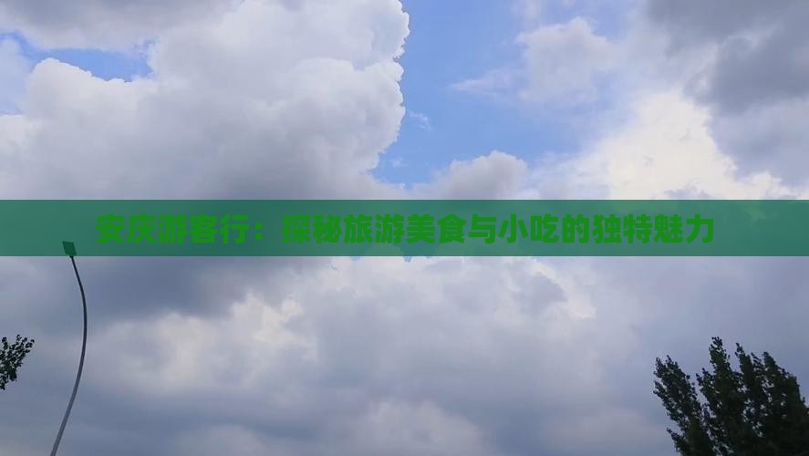 安庆游客行：探秘旅游美食与小吃的独特魅力