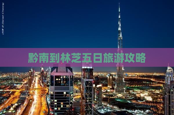黔南到林芝五日旅游攻略