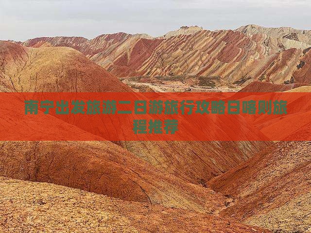 南宁出发旅游二日游旅行攻略日喀则旅程推荐