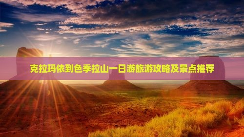 克拉玛依到色季拉山一日游旅游攻略及景点推荐