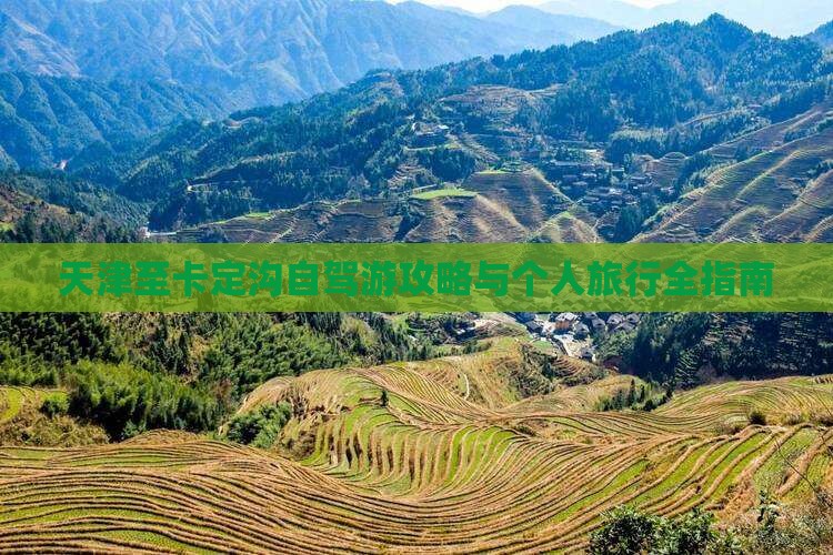 天津至卡定沟自驾游攻略与个人旅行全指南