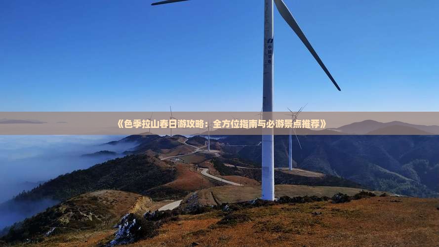 《色季拉山春日游攻略：全方位指南与必游景点推荐》