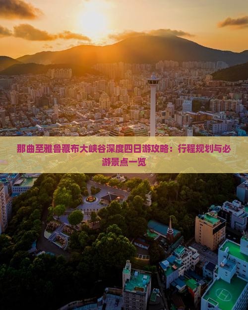 那曲至雅鲁藏布大峡谷深度四日游攻略：行程规划与必游景点一览