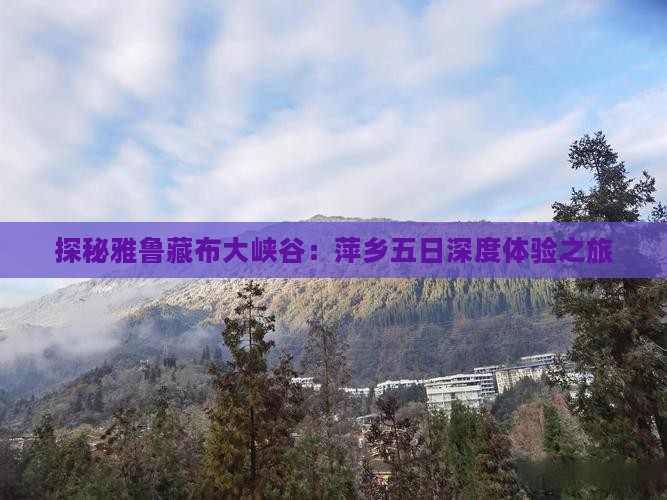 探秘雅鲁藏布大峡谷：萍乡五日深度体验之旅