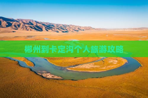 郴州到卡定沟个人旅游攻略
