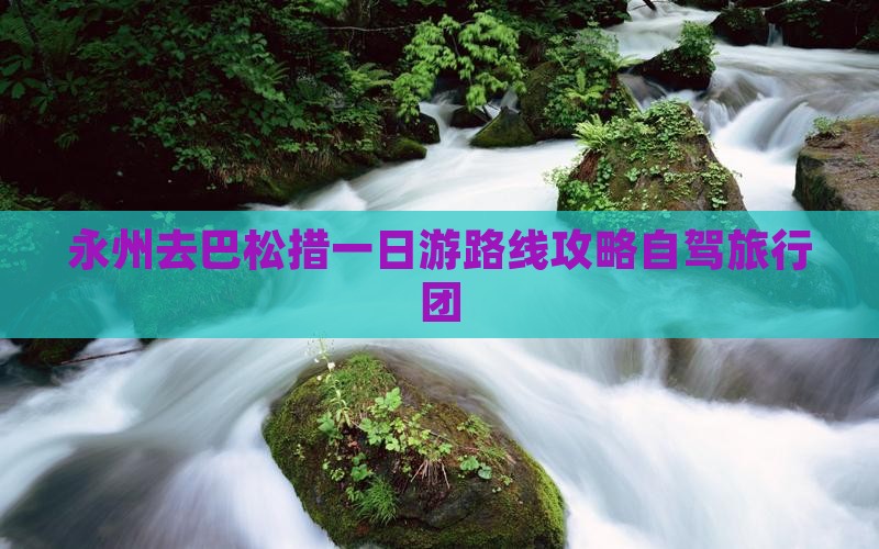 永州去巴松措一日游路线攻略自驾旅行团