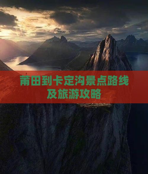 莆田到卡定沟景点路线及旅游攻略