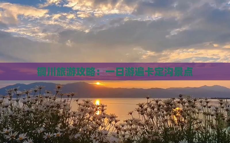 铜川旅游攻略：一日游遍卡定沟景点