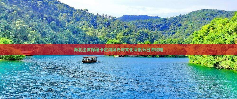 海北出发探秘卡定沟风光与文化深度五日游攻略
